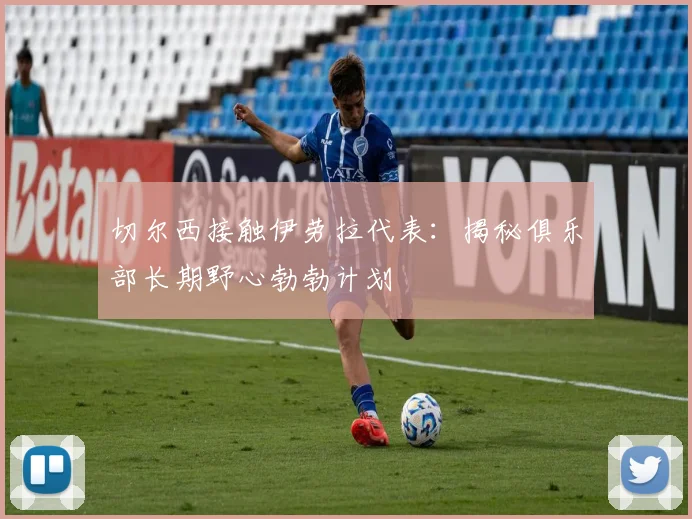 切尔西接触伊劳拉代表:揭秘俱乐部长期野心勃勃计划