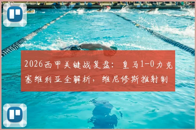 2026西甲关键战复盘:皇马1-0力克塞维利亚全解析,维尼修斯推射制胜球过程与比赛战术详情