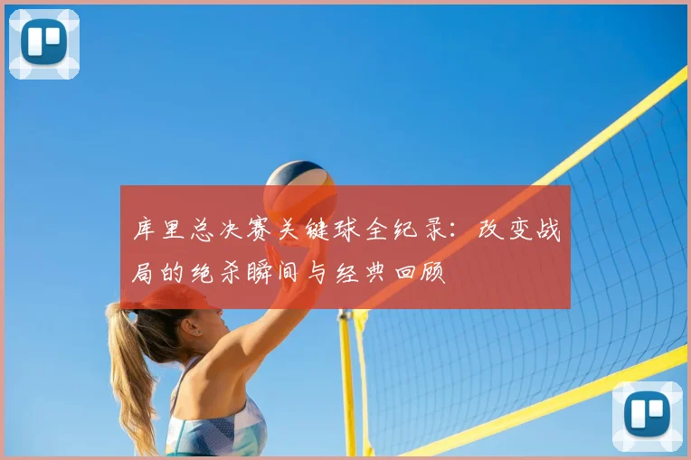 库里总决赛关键球全纪录:改变战局的绝杀瞬间与经典回顾