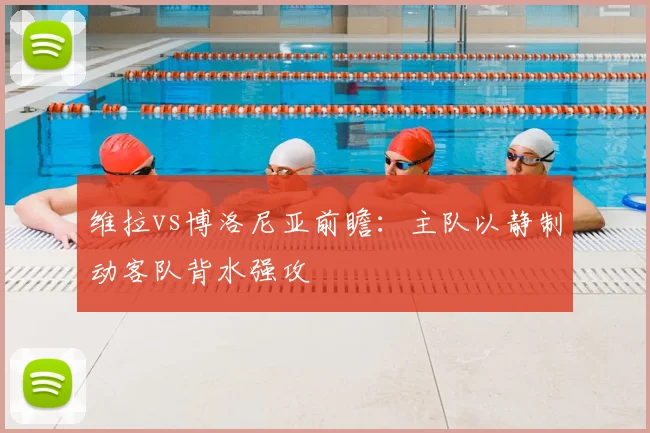 维拉vs博洛尼亚前瞻:主队以静制动客队背水强攻
