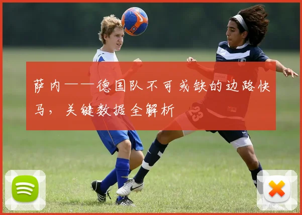 萨内——德国队不可或缺的边路快马，关键数据全解析