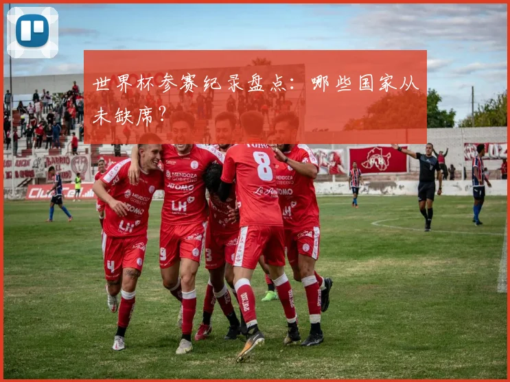 世界杯参赛纪录盘点:哪些国家从未缺席?